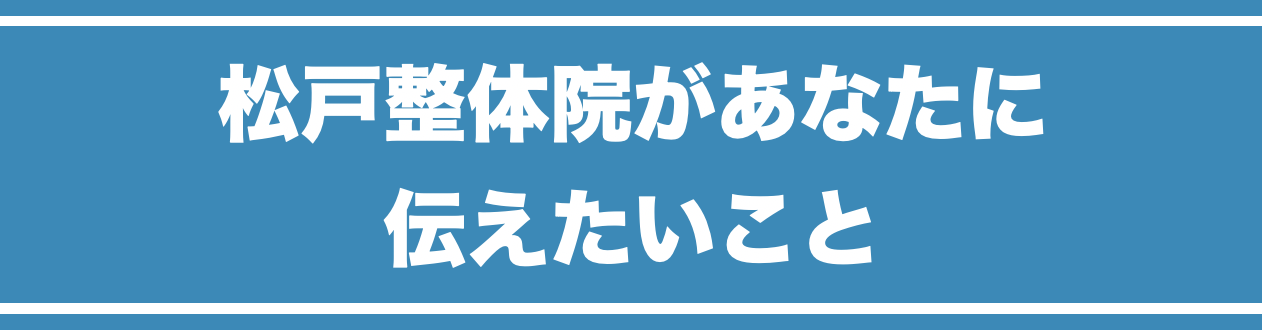 松戸整体院があなたに伝えたいこと