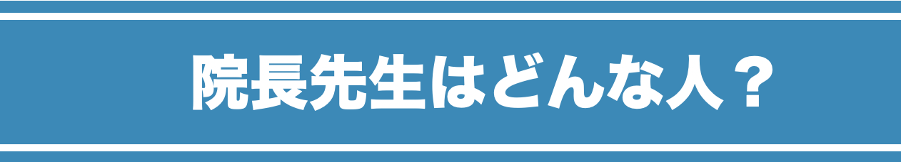 院長先生はどんな人？