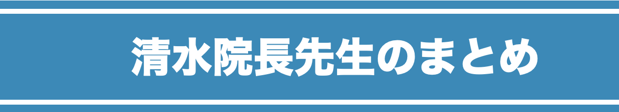 清水院長先生のまとめ