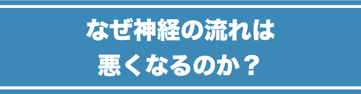 なぜ神経の流れは悪くなるのか？