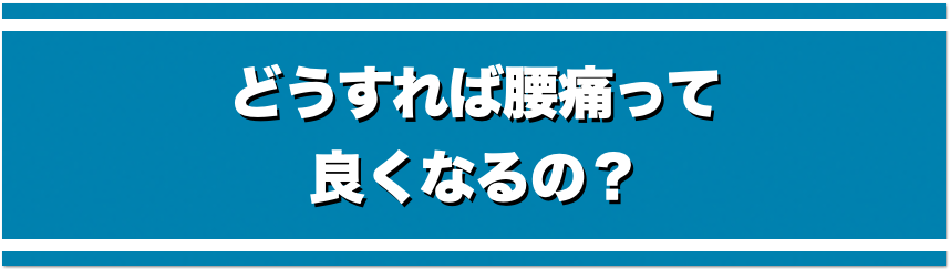 どうすれば腰痛って良くなるの？