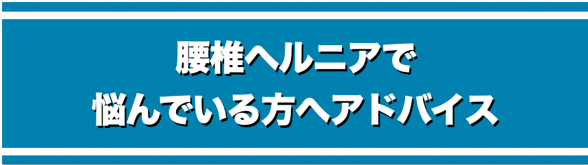 腰椎椎間板ヘルニアへ悩んでいる人へのアドバイス