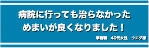 病院に行っても治らないかっためまいが良くなりました！