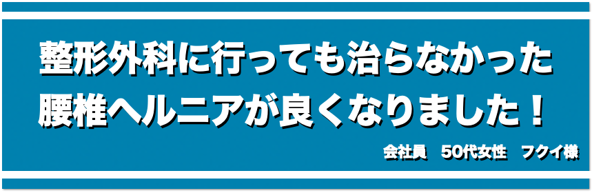 整形外科に行っても治らなかった腰椎椎間板ヘルニアが良くなりました！