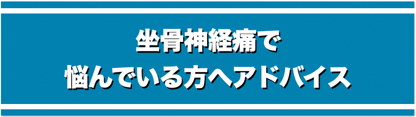 坐骨神経痛で悩んでいる人へのアドバイス