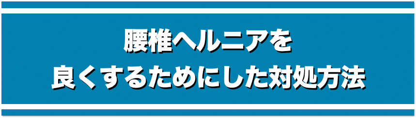 腰椎椎間板ヘルニアを良くするためにした対処方法