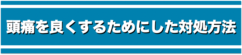 頭痛を良くするためにした対処方法